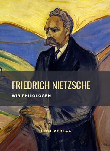 Friedrich Nietzsche: Wir Philologen. Vollständige Neuausgabe: Gedanken und Entwürfe zu der Unzeitgemäßen Betrachtung